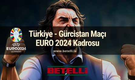 Türkiye - Gürcistan Maçı EURO 2024 Kadrosu