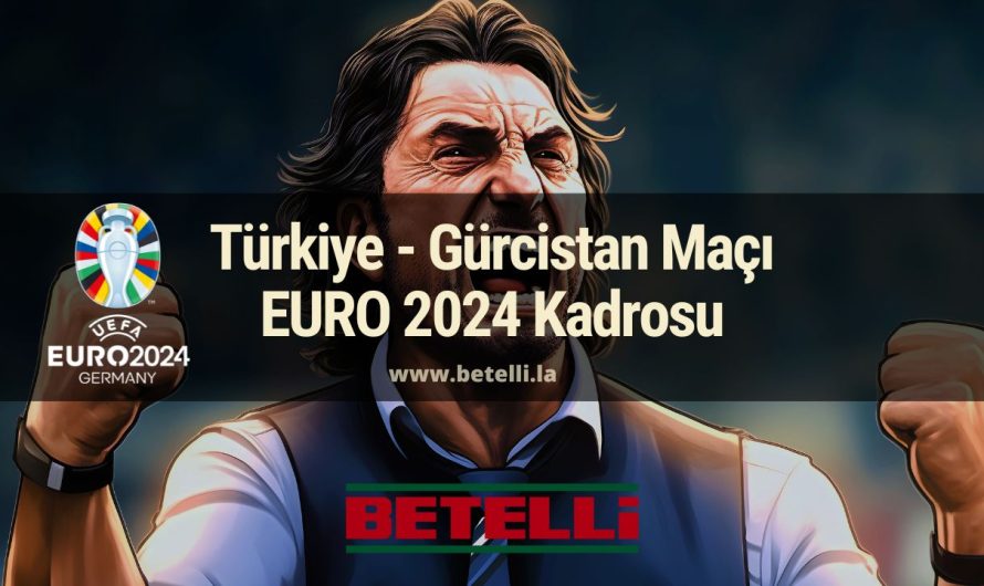 Türkiye – Gürcistan Maçı EURO 2024 Kadrosu